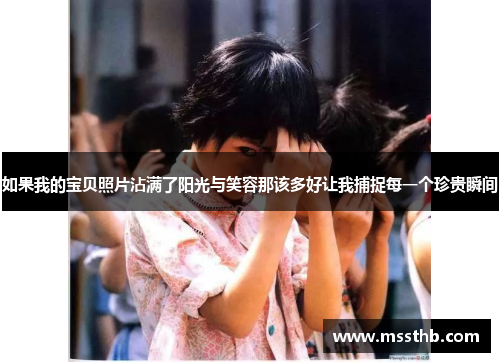 如果我的宝贝照片沾满了阳光与笑容那该多好让我捕捉每一个珍贵瞬间